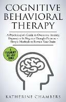 Cognitive Behavioral Therapy: A Psychologist's Guide to Overcome Anxiety, Depression & Negative Thought Patterns - Simple Methods to Retrain Your Brain