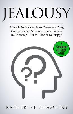 Jealousy: A Psychologist's Guide to Overcome Envy, Codependency & Possessiveness in Any Relationship - Trust, Love & Be Happy - Katherine Chambers - cover