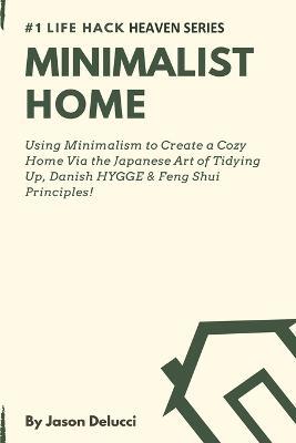 Minimalist Home: Using Minimalism to Create a Cozy Home Via the Japanese Art of Tidying Up, Danish HYGGE & Feng Shui Principles! - Jason Delucci - cover