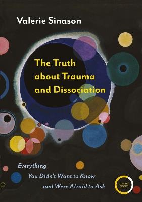 The Truth about Trauma and Dissociation: Everything You Didn’t Want to Know and Were Afraid to Ask - Valerie Sinason - cover