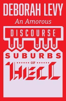 An Amorous Discourse in the Suburbs of Hell - Deborah Levy - cover