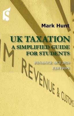 UK Taxation: A Simplified Guide for Students, Finance Act 2024 Edition - Mark Hunt - cover