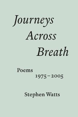 Journeys Across Breath: Poems 1975–2005 - Stephen Watts - cover