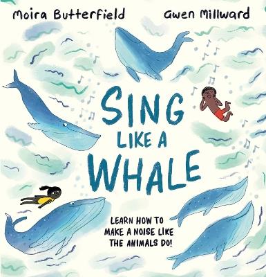 Sing Like a Whale: Learn how to make a noise like the animals do! - Moira Butterfield - cover