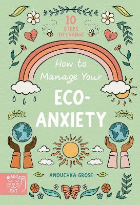 How to Manage Your Eco-Anxiety: A Step-by-Step Guide to Creating Positive Change - Anouchka Grose - cover