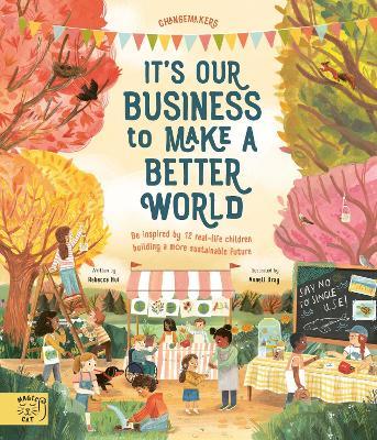 It's Our Business to Make a Better World: Be Inspired by 12 Real-Life Children Building a More Sustainable Future - Rebecca Hui - cover