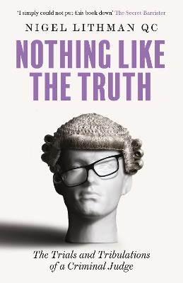 Nothing Like the Truth: The Trials and Tribulations of a Criminal Judge - Nigel Lithman QC - cover
