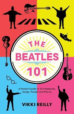 The Beatles 101: A Pocket Guide in 101 Moments, Songs, People and Places - Vikki Reilly - cover