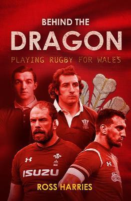 Behind the Dragon: Playing Rugby for Wales - Ross Harries - cover