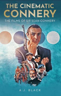 The Cinematic Connery: The Films of Sir Sean Connery - A. J. Black - cover