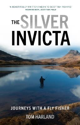 The Silver Invicta: Journeys with a Fly Fisher - Tom Harland - cover