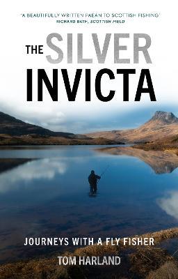 The Silver Invicta: Journeys with a Fly Fisher - Tom Harland - cover