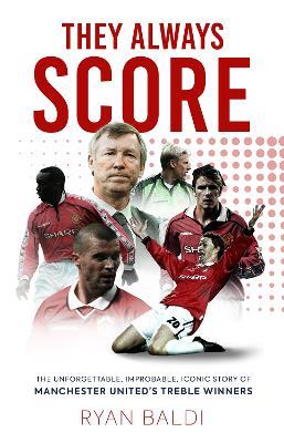 They Always Score: The Unforgettable, Improbable, Iconic Story of Manchester United’s Treble Winners - Ryan Baldi - cover