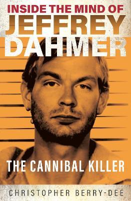 Inside the Mind of Jeffrey Dahmer: The Cannibal Killer - Christopher Berry-Dee - cover