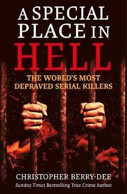 A Special Place in Hell: The World's Most Depraved Serial Killers - Christopher Berry-Dee - cover