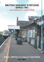 British Railway Stations Since 1901: An Essential Gazetteer