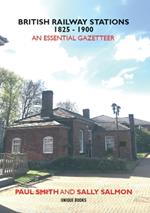 BRITISH RAILWAY STATIONS 1825-1900: An Essential Gazetteer