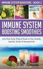 Immune System Boosting Smoothies: Give Your Body What It Needs to Stay Healthy - Quickly, Easily & Inexpensively