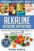 Alkaline Ketogenic Superfoods: Heal Your Body, Stimulate Massive Weight Loss and Look Amazing (without feeling hungry, bored, or deprived)