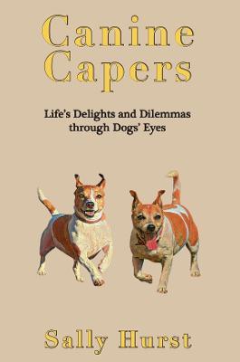 Canine Capers: Life's Delights and Dilemmas Through Dogs' Eyes - Sally Hurst - cover