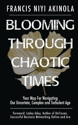 Blooming Through Chaotic Times Your Map For Navigating Our Uncertain, Complex and Turbulent Age - Francis Niyi Akinola - cover