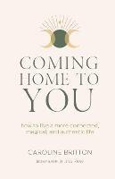 Coming Home to You: How to live a more connected, magical and authentic life - Caroline Britton - cover