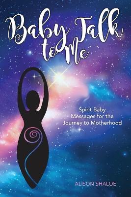 Baby Talk to Me: Spirit Baby Messages for the Journey to Motherhood - Alison Shaloe - cover