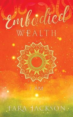 Embodied Wealth: I Am - Tara Jackson - cover