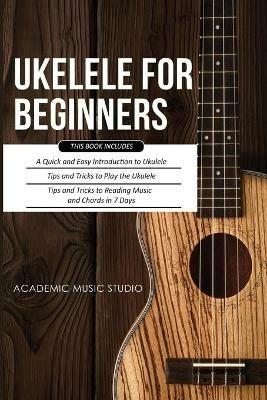 Ukulele for Beginners: 3 Books in 1 - A Quick and Easy Introduction to Ukulele + Tips and Tricks to Play the Ukulele + Reading Music and Chords in 7 Days - Music Studio - cover