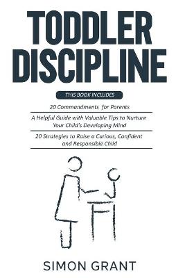 Toddler Discipline: 3 Books in 1 - 20 commandments for Parents + A Guide with Valuable Tips to Nurture Your Child's Developing Mind + Strategies to Raise a Curious, Confident and Responsible Child - Simon Grant - cover