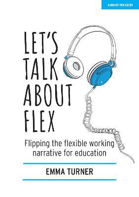 Let's Talk about Flex: Flipping the flexible working narrative for education - Emma Turner - cover