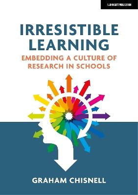 Irresistible Learning: Embedding a culture of research in schools - Graham Chisnell - cover