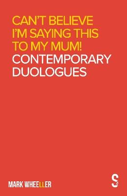 Can't Believe I'm Saying This to My Mum: Mark Wheeller Contemporary Duologues - Mark Wheeller - cover