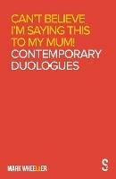 Can't Believe I'm Saying This to My Mum: Mark Wheeller Contemporary Duologues