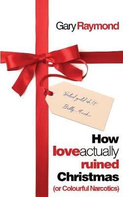 How Love Actually Ruined Christmas: (or Colourful Narcotics) - Gary Raymond - cover