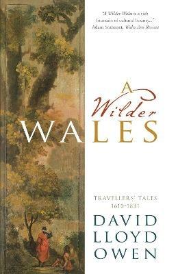 A Wilder Wales: Travellers' Tales 1610-1831 - David Lloyd Owen - cover