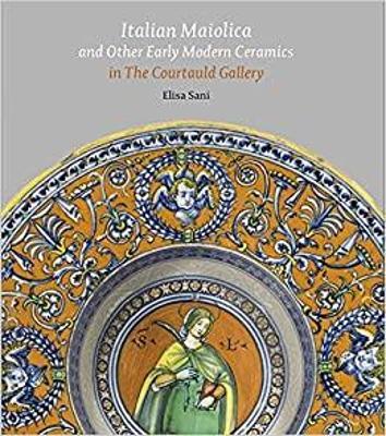 Italian Maiolica and Other Early Modern Ceramics in the Courtauld Gallery - Elisa Sani - cover
