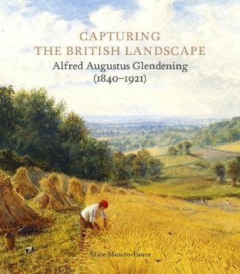 Capturing the British Landscape: Alfred Augustus Glendening (1840-1921) - Alice Munro-Faure - cover