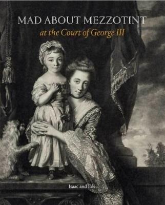 Mad about Mezzotint: At the Court of George III - David Isaac - cover