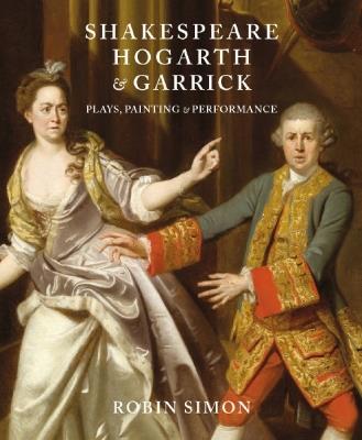 Shakespeare, Hogarth and Garrick: Plays, Painting and Performance - Robin Simon - cover
