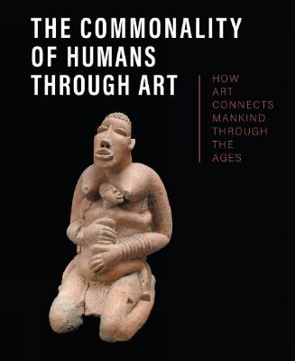 The Commonality of Humans through Art: How Art Connects Mankind through the Ages - cover