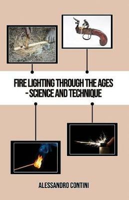 Fire Lighting Through the Ages - Science and Technique - Colour Edition - Alessandro Contini - cover