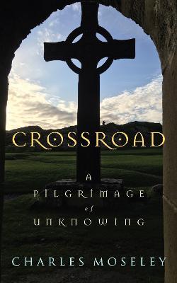 Crossroad: A Pilgrimage of Unknowing - Charles Moseley - cover