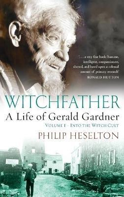Witchfather: : A Life of Gerald Gardner, Volume 1--Into the Witch Cult - Philip Heselton - cover