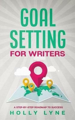 Goal Setting for Writers: A Step-By-Step Roadmap to Success - Holly Lyne - cover