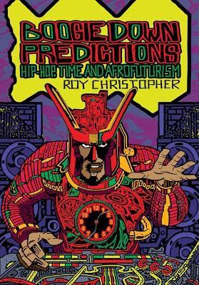 Boogie Down Predictions: Hip-Hop, Time, and Afrofuturism - Roy Christopher,Ytasha L. Womack - cover