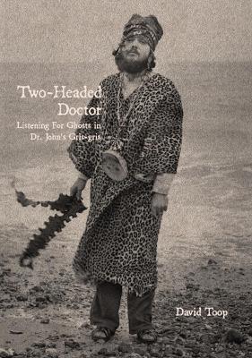 Two-Headed Doctor: Listening For Ghosts in Dr. Johns Gris-Gris - David Toop - cover