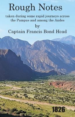 Rough Notes Taken During Some Rapid Journeys Across the Pampas and Among the Andes - Captain Francis Bond Head - cover