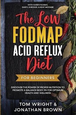 The Low Fodmap Acid Reflux Diet: For Beginners - Discover the Power of Proper Nutrition to Promote A Balance Body pH for Optimum Health and Wellness: With Karen Nosrat, Daryl Shroder, & Kent McCabe - Tom Wright - cover