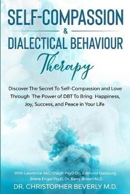 Self-Compassion & Dialectical Behaviour Therapy: Discover The Secret To Self Compassion and Love Through The Power of DBT To Bring Happiness, Joy, Success, and Peace in Your Life - Christopher Beverly,Edmund Gazipurg,Barry Brown - cover